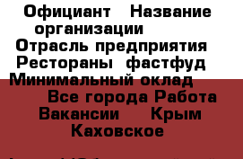 Официант › Название организации ­ Maxi › Отрасль предприятия ­ Рестораны, фастфуд › Минимальный оклад ­ 35 000 - Все города Работа » Вакансии   . Крым,Каховское